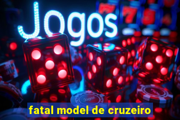 fatal model de cruzeiro